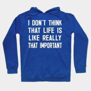 I Don't Think That Life Is Like Really That Important Hoodie